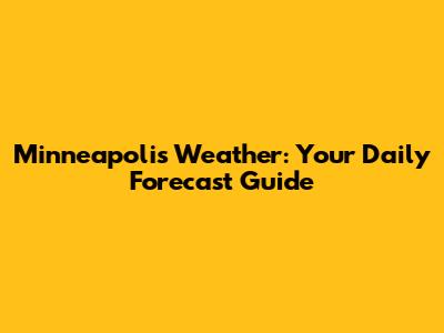 Minneapolis Weather: Your Daily Forecast Guide