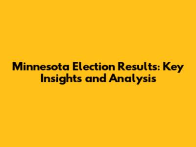 Minnesota Election Results: Key Insights and Analysis