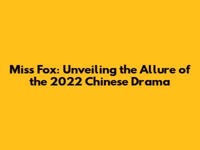 Miss Fox: Unveiling the Allure of the 2022 Chinese Drama