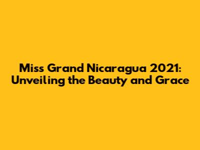 Miss Grand Nicaragua 2021: Unveiling the Beauty and Grace