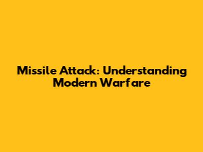 Missile Attack: Understanding Modern Warfare