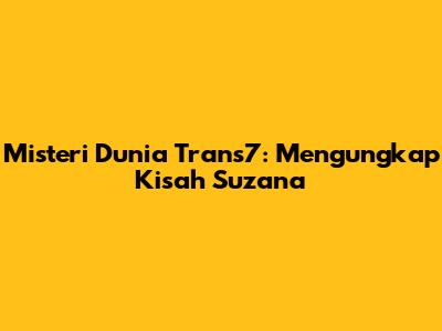 Misteri Dunia Trans7: Mengungkap Kisah Suzana