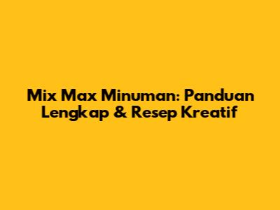 Mix Max Minuman: Panduan Lengkap & Resep Kreatif