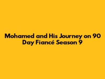 Mohamed and His Journey on 90 Day Fiancé Season 9