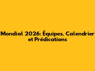 Mondial 2026: Équipes, Calendrier et Prédications