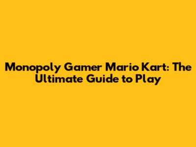 Monopoly Gamer Mario Kart: The Ultimate Guide to Play