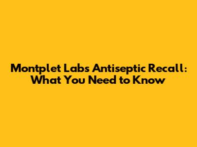 Montplet Labs Antiseptic Recall: What You Need to Know