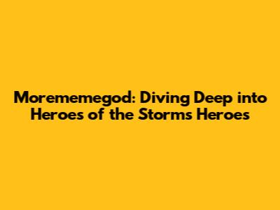 Morememegod: Diving Deep into Heroes of the Storm's Heroes