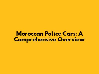 Moroccan Police Cars: A Comprehensive Overview