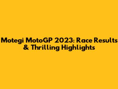 Motegi MotoGP 2023: Race Results & Thrilling Highlights