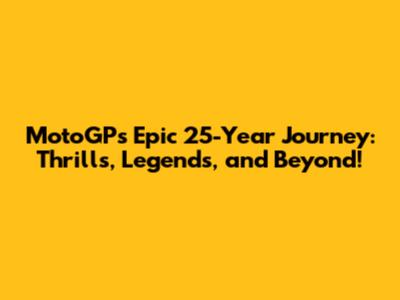 MotoGP's Epic 25-Year Journey: Thrills, Legends, and Beyond!