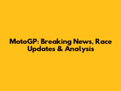 MotoGP: Breaking News, Race Updates & Analysis