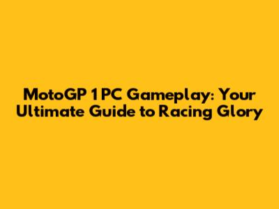 MotoGP 1 PC Gameplay: Your Ultimate Guide to Racing Glory