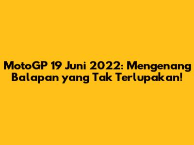 MotoGP 19 Juni 2022: Mengenang Balapan yang Tak Terlupakan!