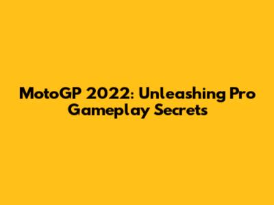 MotoGP 2022: Unleashing Pro Gameplay Secrets