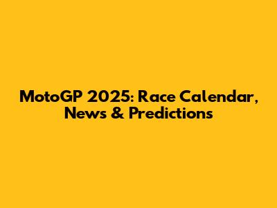 MotoGP 2025: Race Calendar, News & Predictions
