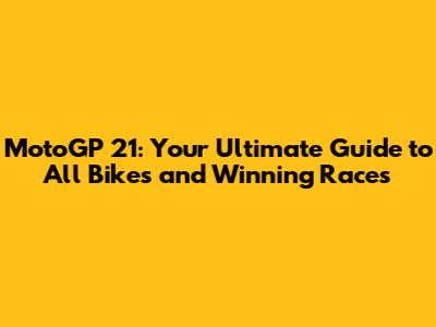 MotoGP 21: Your Ultimate Guide to All Bikes and Winning Races