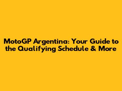 MotoGP Argentina: Your Guide to the Qualifying Schedule & More