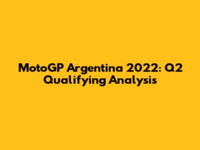 MotoGP Argentina 2022: Q2 Qualifying Analysis