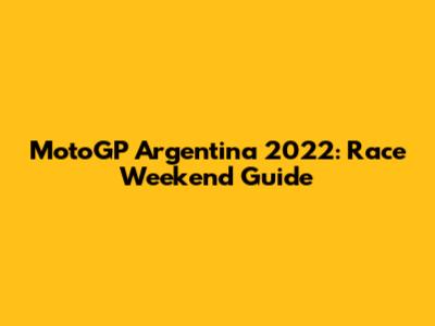 MotoGP Argentina 2022: Race Weekend Guide