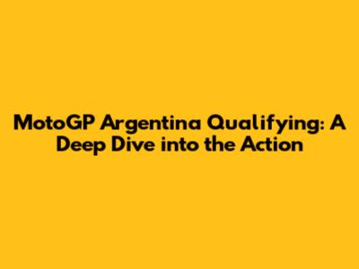 MotoGP Argentina Qualifying: A Deep Dive into the Action