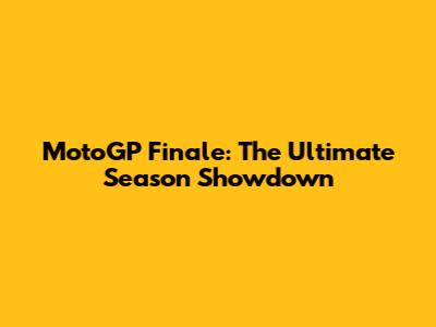 MotoGP Finale: The Ultimate Season Showdown