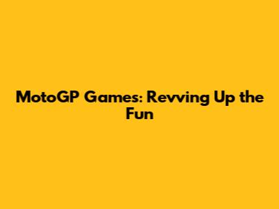 MotoGP Games: Revving Up the Fun