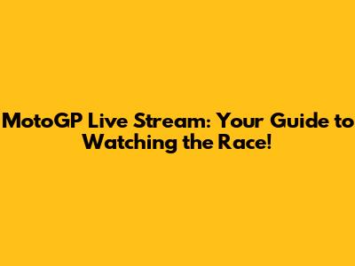 MotoGP Live Stream: Your Guide to Watching the Race!