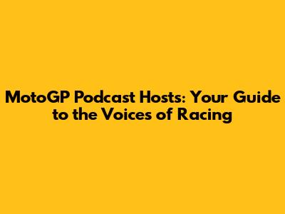 MotoGP Podcast Hosts: Your Guide to the Voices of Racing