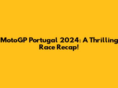 MotoGP Portugal 2024: A Thrilling Race Recap!