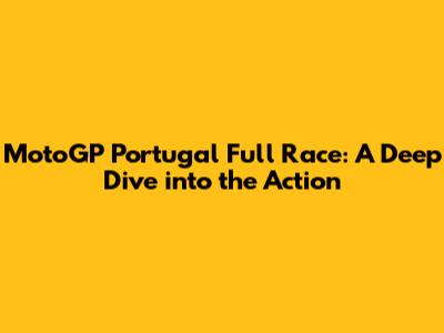 MotoGP Portugal Full Race: A Deep Dive into the Action