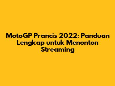 MotoGP Prancis 2022: Panduan Lengkap untuk Menonton Streaming