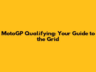 MotoGP Qualifying: Your Guide to the Grid