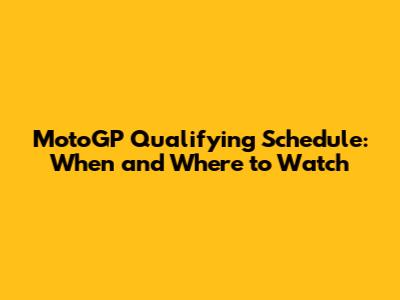 MotoGP Qualifying Schedule: When and Where to Watch