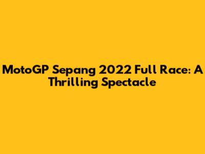 MotoGP Sepang 2022 Full Race: A Thrilling Spectacle