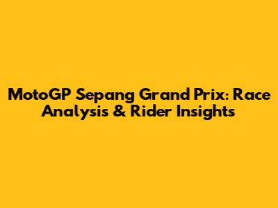MotoGP Sepang Grand Prix: Race Analysis & Rider Insights