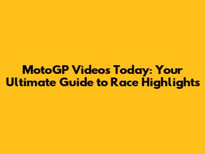 MotoGP Videos Today: Your Ultimate Guide to Race Highlights