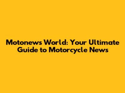 Motonews World: Your Ultimate Guide to Motorcycle News