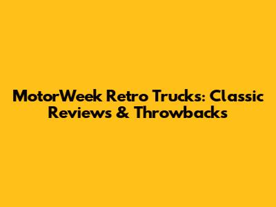 MotorWeek Retro Trucks: Classic Reviews & Throwbacks