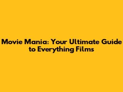 Movie Mania: Your Ultimate Guide to Everything Films
