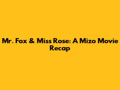 Mr. Fox & Miss Rose: A Mizo Movie Recap