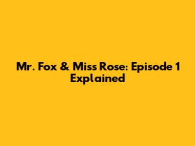 Mr. Fox & Miss Rose: Episode 1 Explained