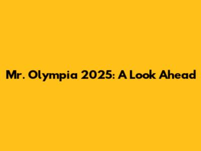 Mr. Olympia 2025: A Look Ahead