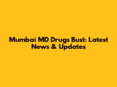 Mumbai MD Drugs Bust: Latest News & Updates