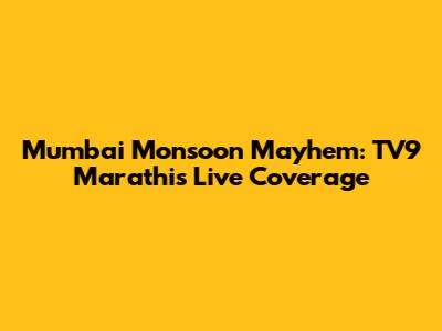 Mumbai Monsoon Mayhem: TV9 Marathi's Live Coverage