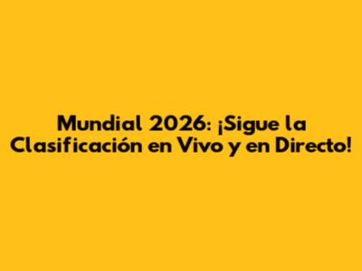 Mundial 2026: ¡Sigue la Clasificación en Vivo y en Directo!
