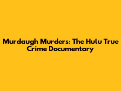 Murdaugh Murders: The Hulu True Crime Documentary