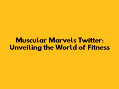 Muscular Marvels Twitter: Unveiling the World of Fitness