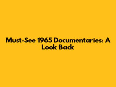 Must-See 1965 Documentaries: A Look Back