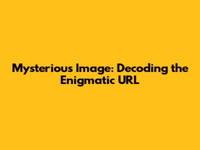 Mysterious Image: Decoding the Enigmatic URL